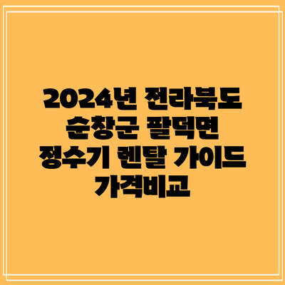 2024년 전라북도 순창군 팔덕면 정수기 렌탈 가이드: 가격비교