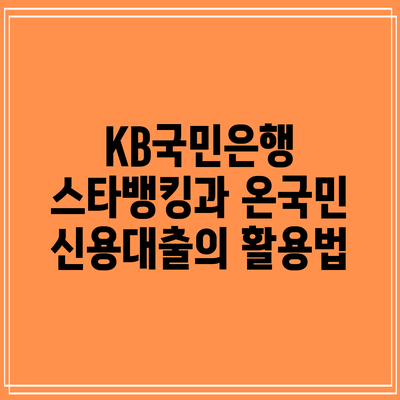 KB국민은행 스타뱅킹과 온국민 신용대출의 활용법