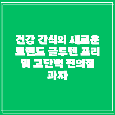 건강 간식의 새로운 트렌드: 글루텐 프리 및 고단백 편의점 과자