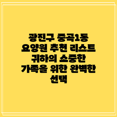 광진구 중곡1동 요양원 추천 리스트: 귀하의 소중한 가족을 위한 완벽한 선택