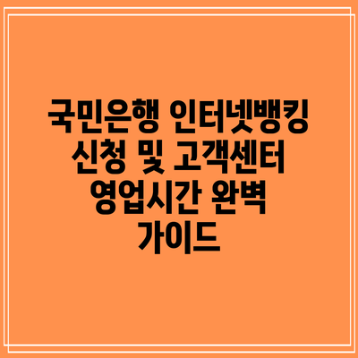 국민은행 인터넷뱅킹 신청 및 고객센터 영업시간 완벽 가이드