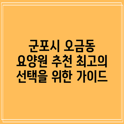 군포시 오금동 요양원 추천: 최고의 선택을 위한 가이드