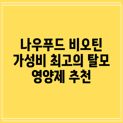 나우푸드 비오틴: 가성비 최고의 탈모 영양제 추천