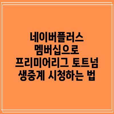 네이버플러스 멤버십으로 프리미어리그 토트넘 생중계 시청하는 법
