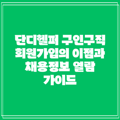 단디헬퍼 구인구직: 회원가입의 이점과 채용정보 열람 가이드