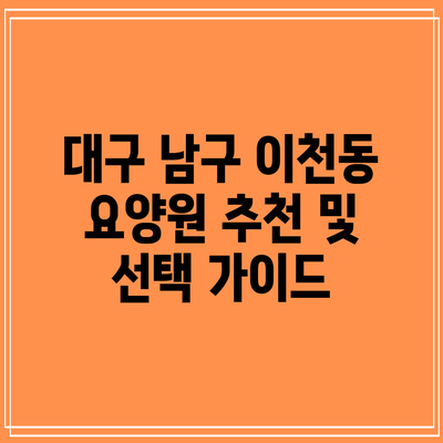 대구 남구 이천동 요양원 추천 및 선택 가이드
