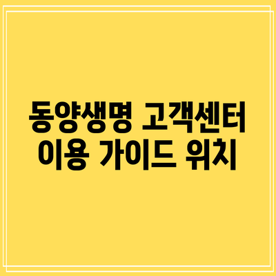 동양생명 고객센터 이용 가이드: 위치