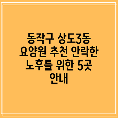 동작구 상도3동 요양원 추천: 안락한 노후를 위한 5곳 안내