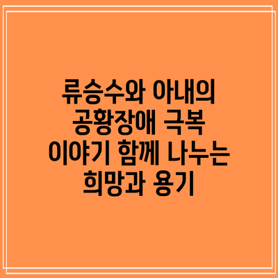 류승수와 아내의 공황장애 극복 이야기: 함께 나누는 희망과 용기