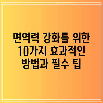 면역력 강화를 위한 10가지 효과적인 방법과 필수 팁