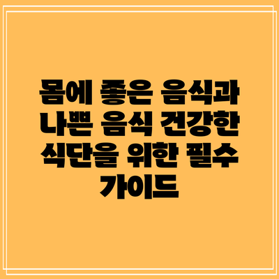 몸에 좋은 음식과 나쁜 음식: 건강한 식단을 위한 필수 가이드