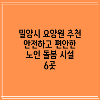 밀양시 요양원 추천: 안전하고 편안한 노인 돌봄 시설 6곳