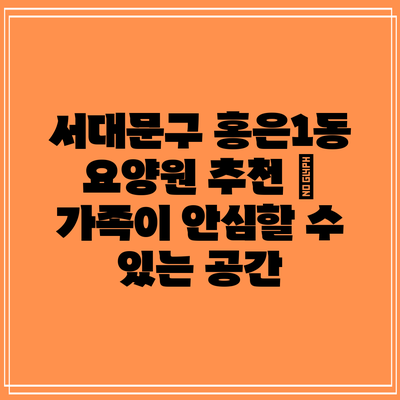 서대문구 홍은1동 요양원 추천 – 가족이 안심할 수 있는 공간