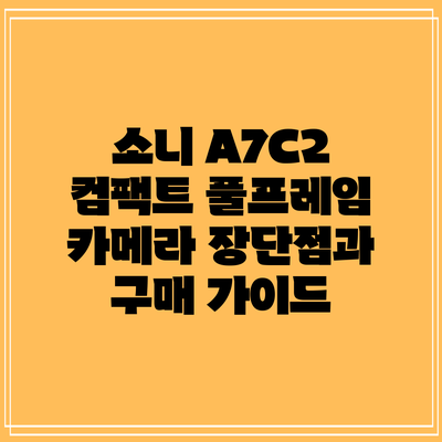 소니 A7C2 컴팩트 풀프레임 카메라: 장단점과 구매 가이드