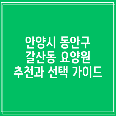 안양시 동안구 갈산동 요양원 추천과 선택 가이드