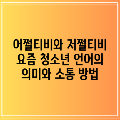 어쩔티비와 저쩔티비: 요즘 청소년 언어의 의미와 소통 방법