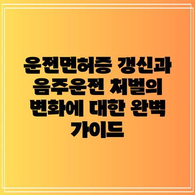 운전면허증 갱신과 음주운전 처벌의 변화에 대한 완벽 가이드
