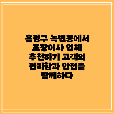 은평구 녹번동에서 포장이사 업체 추천하기: 고객의 편리함과 안전을 함께하다