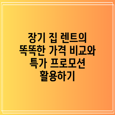 장기 집 렌트의 똑똑한 가격 비교와 특가 프로모션 활용하기
