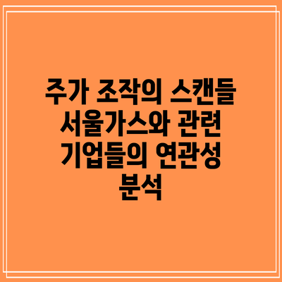 주가 조작의 스캔들: 서울가스와 관련 기업들의 연관성 분석