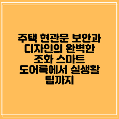 주택 현관문 보안과 디자인의 완벽한 조화: 스마트 도어록에서 실생활 팁까지