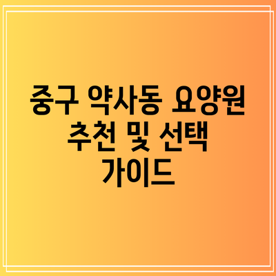 중구 약사동 요양원 추천 및 선택 가이드