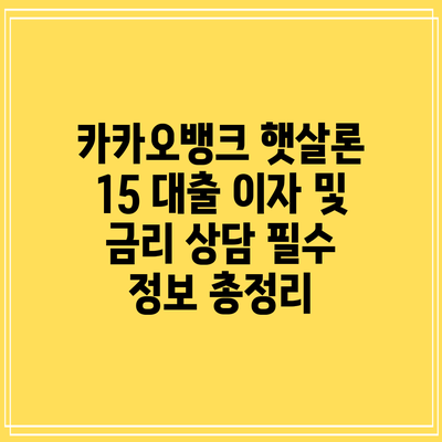 카카오뱅크 햇살론 15 대출 이자 및 금리 상담: 필수 정보 총정리