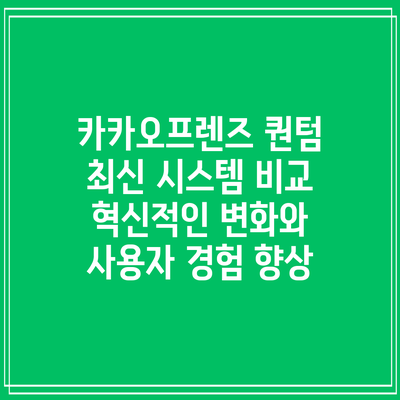 카카오프렌즈 퀀텀 최신 시스템 비교: 혁신적인 변화와 사용자 경험 향상