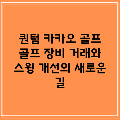 퀀텀 카카오 골프: 골프 장비 거래와 스윙 개선의 새로운 길