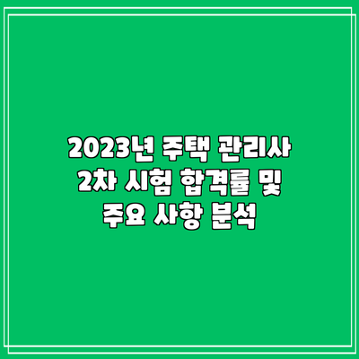 2023년 주택 관리사 2차 시험 합격률 및 주요 사항 분석