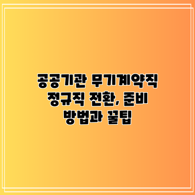 공공기관 무기계약직 정규직 전환, 준비 방법과 꿀팁