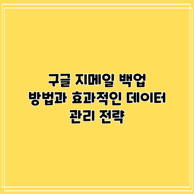 구글 지메일 백업 방법과 효과적인 데이터 관리 전략