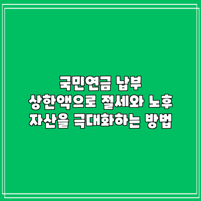국민연금 납부 상한액으로 절세와 노후 자산을 극대화하는 방법