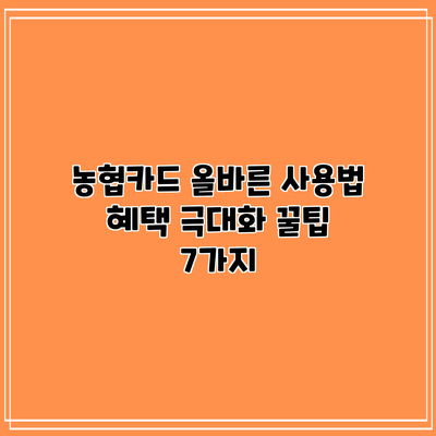 농협카드 올바른 사용법: 혜택 극대화 꿀팁 7가지