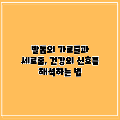 발톱의 가로줄과 세로줄, 건강의 신호를 해석하는 법