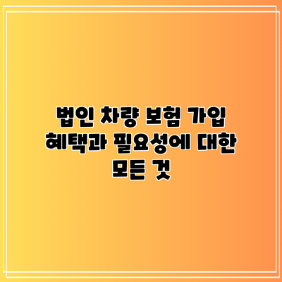 법인 차량 보험 가입 혜택과 필요성에 대한 모든 것