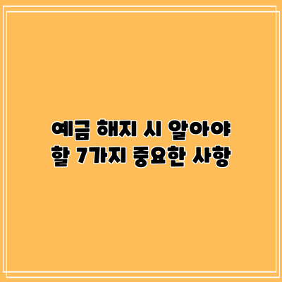 예금 해지 시 알아야 할 7가지 중요한 사항