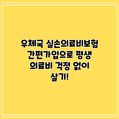 우체국 실손의료비보험: 간편가입으로 평생 의료비 걱정 없이 살기!