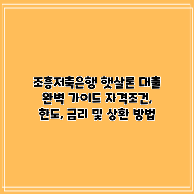 조흥저축은행 햇살론 대출 완벽 가이드: 자격조건, 한도, 금리 및 상환 방법