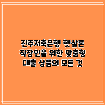 진주저축은행 햇살론: 직장인을 위한 맞춤형 대출 상품의 모든 것