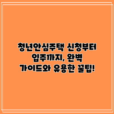 청년안심주택 신청부터 입주까지, 완벽 가이드와 유용한 꿀팁!