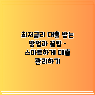 최저금리 대출 받는 방법과 꿀팁 – 스마트하게 대출 관리하기