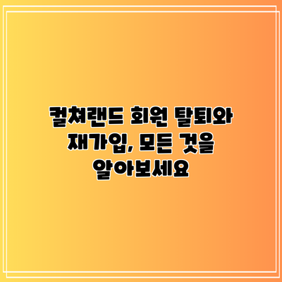 컬쳐랜드 회원 탈퇴와 재가입, 모든 것을 알아보세요