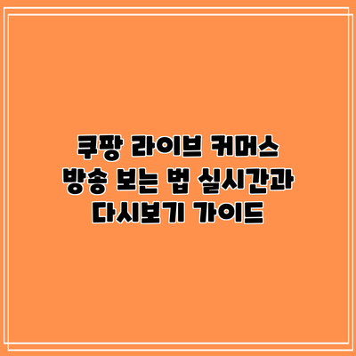 쿠팡 라이브 커머스 방송 보는 법: 실시간과 다시보기 가이드