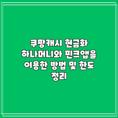쿠팡캐시 현금화: 하나머니와 핀크앱을 이용한 방법 및 한도 정리