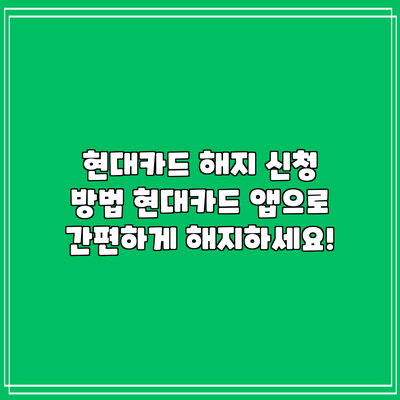 현대카드 해지 신청 방법: 현대카드 앱으로 간편하게 해지하세요!