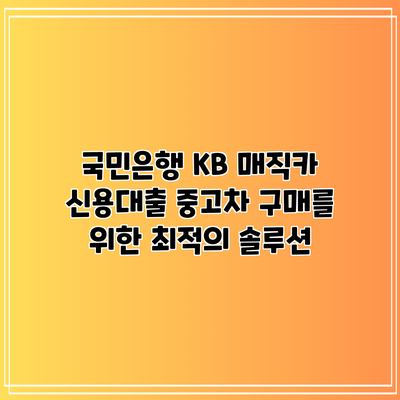 국민은행 KB 매직카 신용대출: 중고차 구매를 위한 최적의 솔루션