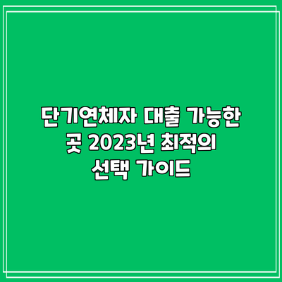 단기연체자 대출 가능한 곳: 2023년 최적의 선택 가이드