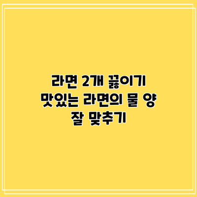 라면 2개 끓이기: 맛있는 라면의 물 양 잘 맞추기