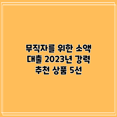 무직자를 위한 소액 대출: 2023년 강력 추천 상품 5선